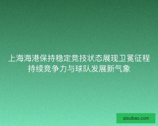 上海海港保持稳定竞技状态展现卫冕征程持续竞争力与球队发展新气象