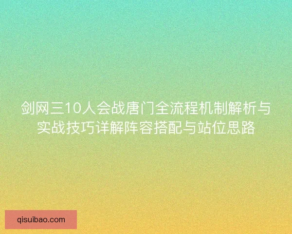 剑网三10人会战唐门全流程机制解析与实战技巧详解阵容搭配与站位思路